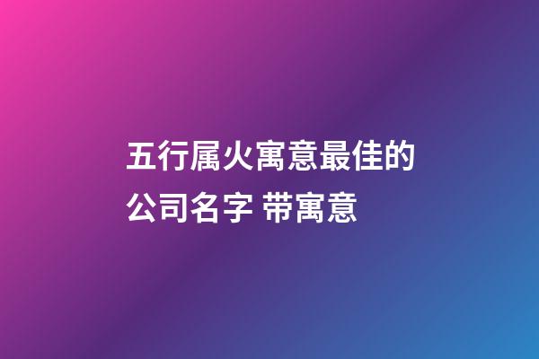 五行属火寓意最佳的公司名字 带寓意-第1张-公司起名-玄机派